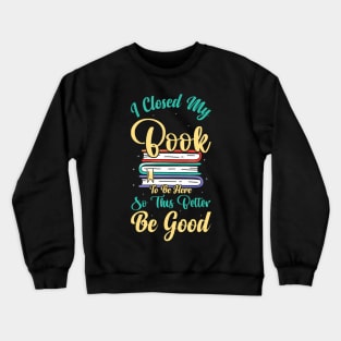 I Closed My Book To Be Here So This Better Be Good Crewneck Sweatshirt